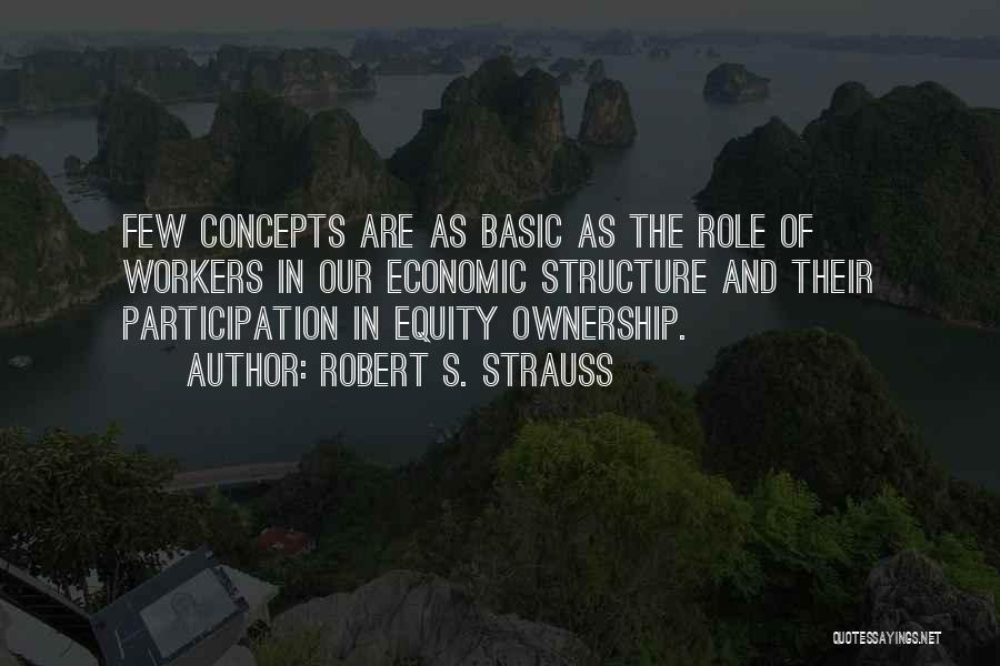 Robert S. Strauss Quotes: Few Concepts Are As Basic As The Role Of Workers In Our Economic Structure And Their Participation In Equity Ownership.