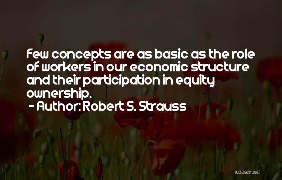 Robert S. Strauss Quotes: Few Concepts Are As Basic As The Role Of Workers In Our Economic Structure And Their Participation In Equity Ownership.