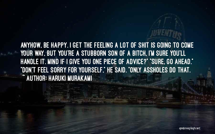 Haruki Murakami Quotes: Anyhow, Be Happy. I Get The Feeling A Lot Of Shit Is Going To Come Your Way, But You're A