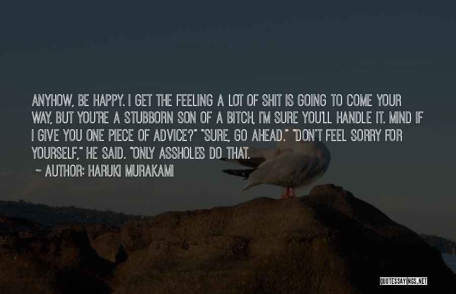 Haruki Murakami Quotes: Anyhow, Be Happy. I Get The Feeling A Lot Of Shit Is Going To Come Your Way, But You're A