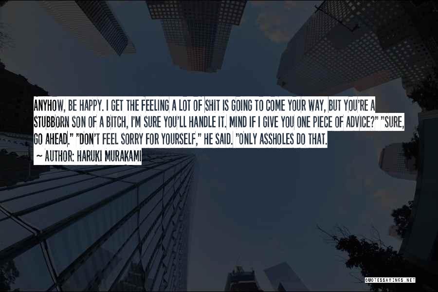 Haruki Murakami Quotes: Anyhow, Be Happy. I Get The Feeling A Lot Of Shit Is Going To Come Your Way, But You're A