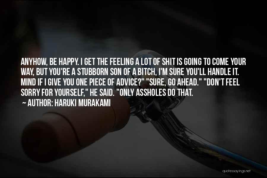 Haruki Murakami Quotes: Anyhow, Be Happy. I Get The Feeling A Lot Of Shit Is Going To Come Your Way, But You're A