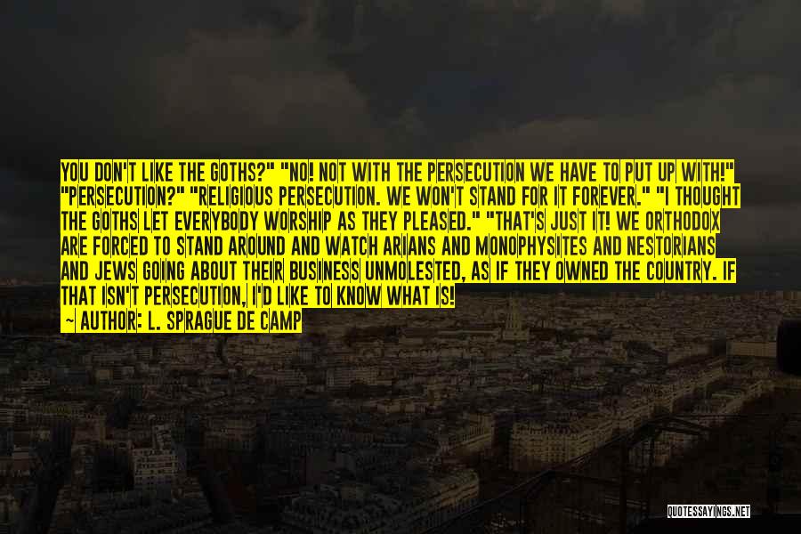 L. Sprague De Camp Quotes: You Don't Like The Goths? No! Not With The Persecution We Have To Put Up With! Persecution? Religious Persecution. We