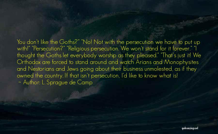 L. Sprague De Camp Quotes: You Don't Like The Goths? No! Not With The Persecution We Have To Put Up With! Persecution? Religious Persecution. We