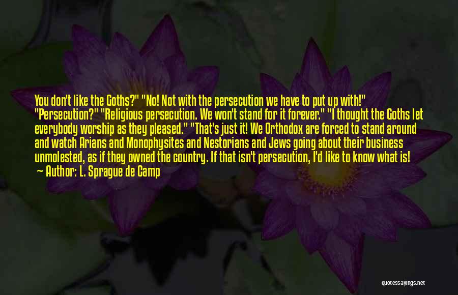 L. Sprague De Camp Quotes: You Don't Like The Goths? No! Not With The Persecution We Have To Put Up With! Persecution? Religious Persecution. We