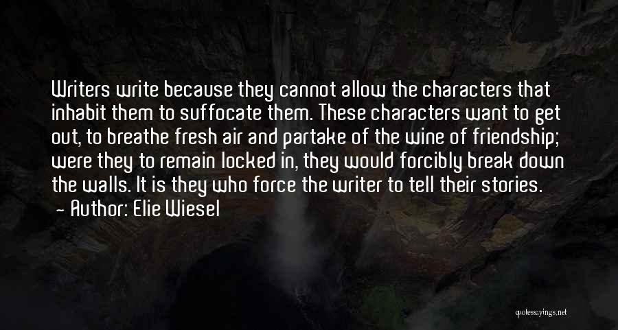 Elie Wiesel Quotes: Writers Write Because They Cannot Allow The Characters That Inhabit Them To Suffocate Them. These Characters Want To Get Out,