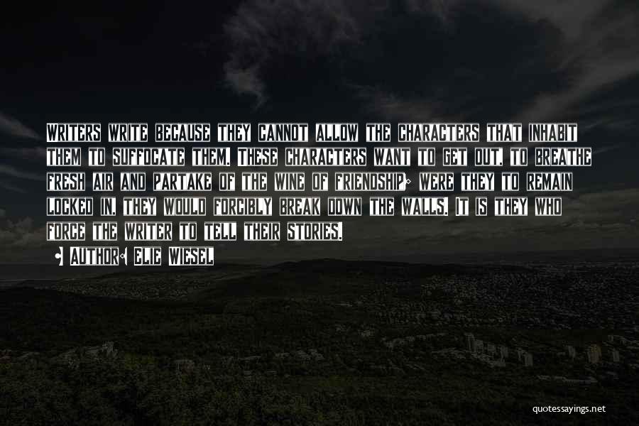 Elie Wiesel Quotes: Writers Write Because They Cannot Allow The Characters That Inhabit Them To Suffocate Them. These Characters Want To Get Out,