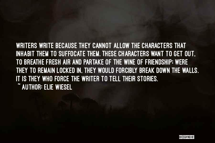 Elie Wiesel Quotes: Writers Write Because They Cannot Allow The Characters That Inhabit Them To Suffocate Them. These Characters Want To Get Out,