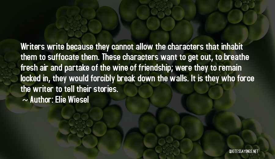 Elie Wiesel Quotes: Writers Write Because They Cannot Allow The Characters That Inhabit Them To Suffocate Them. These Characters Want To Get Out,