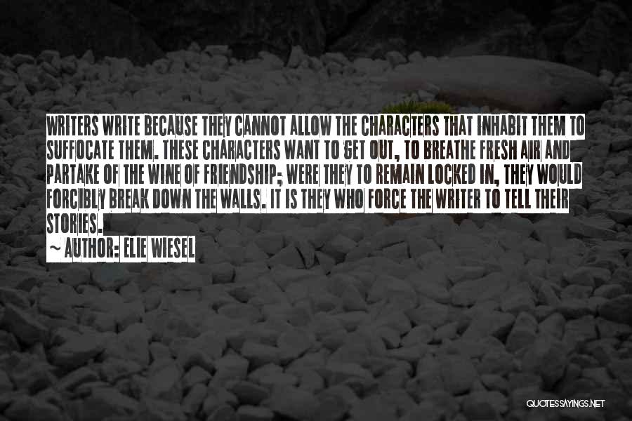 Elie Wiesel Quotes: Writers Write Because They Cannot Allow The Characters That Inhabit Them To Suffocate Them. These Characters Want To Get Out,