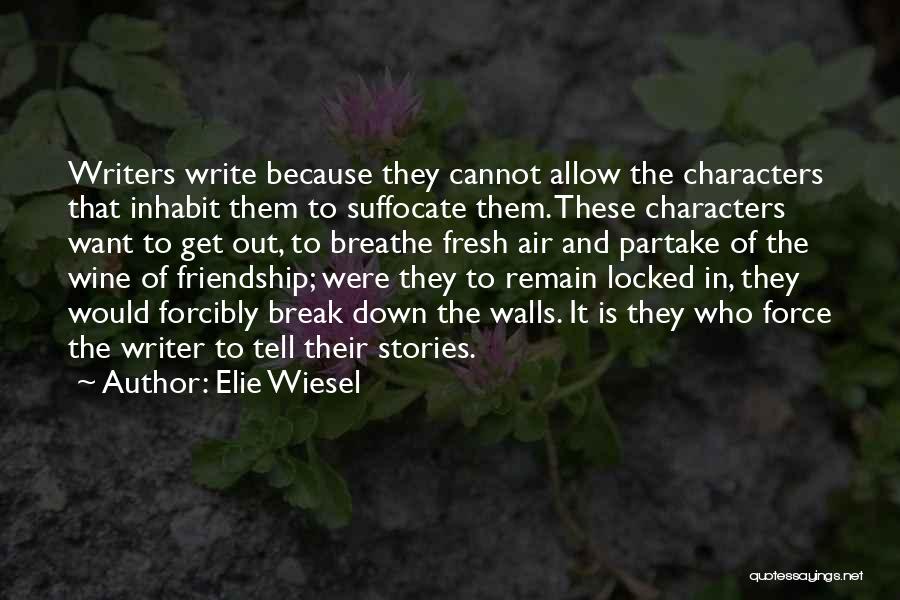 Elie Wiesel Quotes: Writers Write Because They Cannot Allow The Characters That Inhabit Them To Suffocate Them. These Characters Want To Get Out,