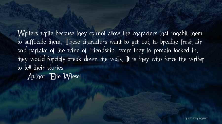 Elie Wiesel Quotes: Writers Write Because They Cannot Allow The Characters That Inhabit Them To Suffocate Them. These Characters Want To Get Out,