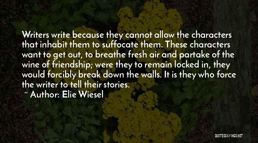 Elie Wiesel Quotes: Writers Write Because They Cannot Allow The Characters That Inhabit Them To Suffocate Them. These Characters Want To Get Out,