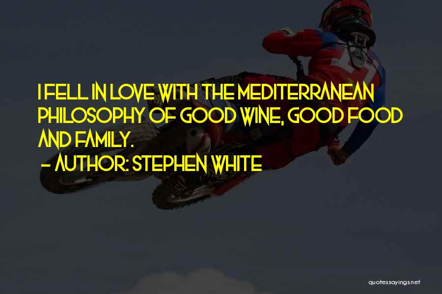 Stephen White Quotes: I Fell In Love With The Mediterranean Philosophy Of Good Wine, Good Food And Family.