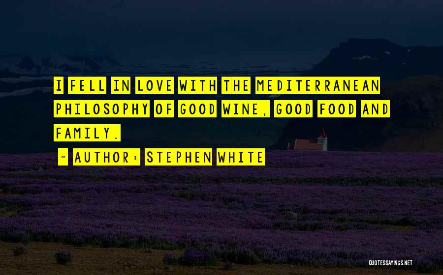 Stephen White Quotes: I Fell In Love With The Mediterranean Philosophy Of Good Wine, Good Food And Family.