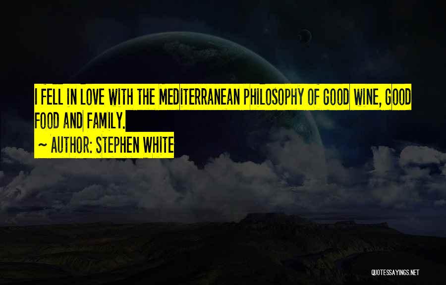 Stephen White Quotes: I Fell In Love With The Mediterranean Philosophy Of Good Wine, Good Food And Family.