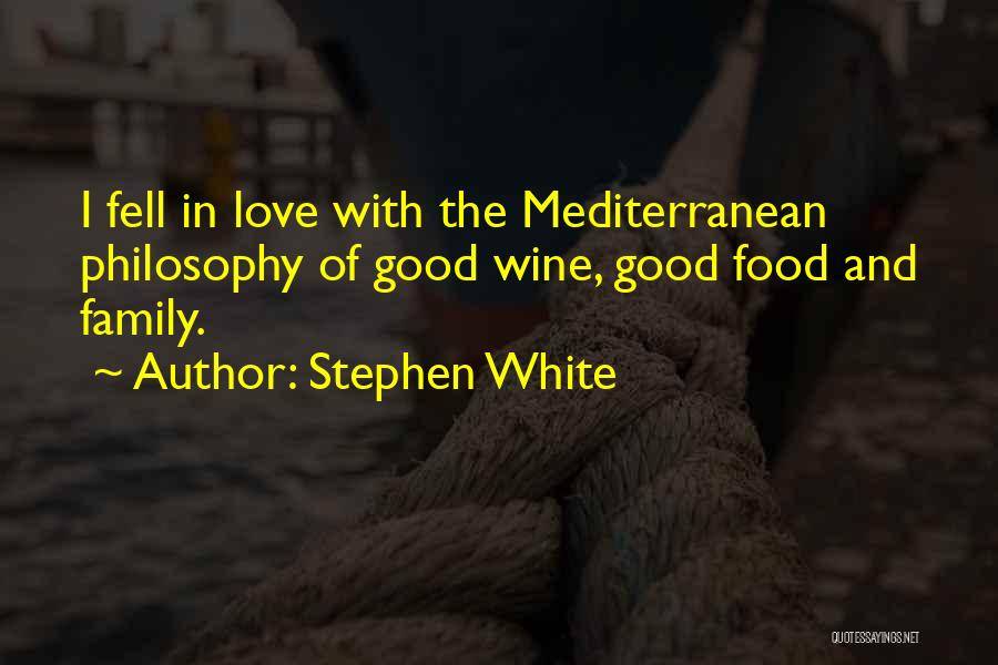 Stephen White Quotes: I Fell In Love With The Mediterranean Philosophy Of Good Wine, Good Food And Family.