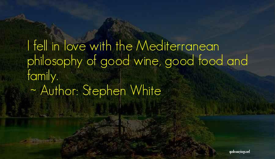 Stephen White Quotes: I Fell In Love With The Mediterranean Philosophy Of Good Wine, Good Food And Family.