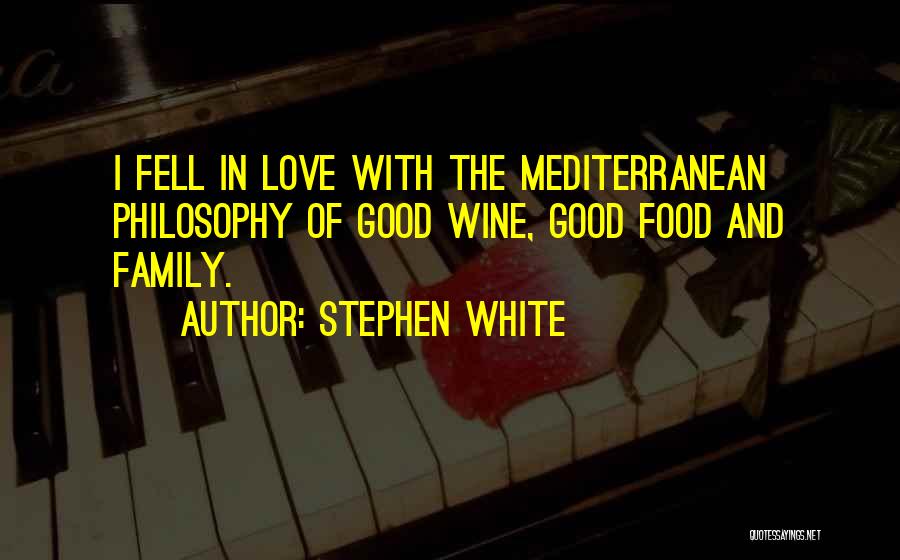 Stephen White Quotes: I Fell In Love With The Mediterranean Philosophy Of Good Wine, Good Food And Family.