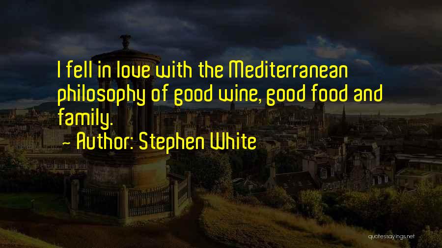 Stephen White Quotes: I Fell In Love With The Mediterranean Philosophy Of Good Wine, Good Food And Family.