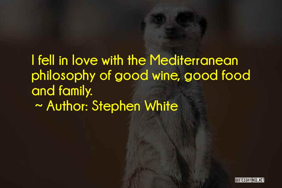 Stephen White Quotes: I Fell In Love With The Mediterranean Philosophy Of Good Wine, Good Food And Family.