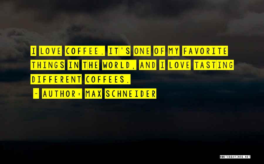 Max Schneider Quotes: I Love Coffee. It's One Of My Favorite Things In The World, And I Love Tasting Different Coffees.