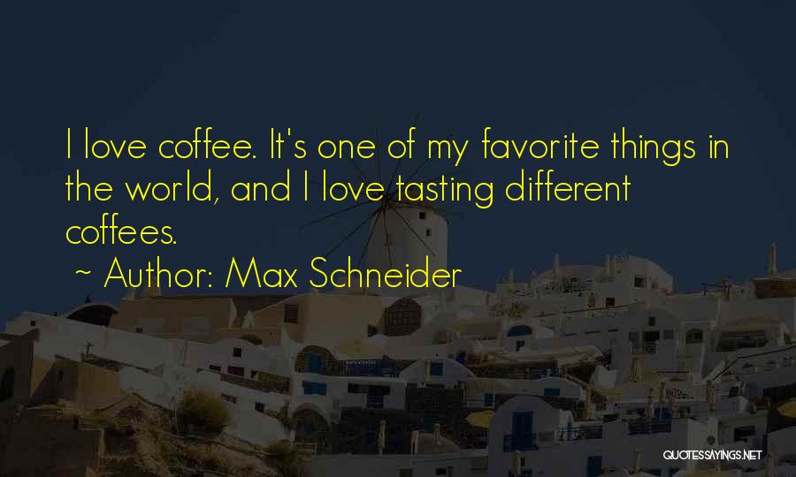 Max Schneider Quotes: I Love Coffee. It's One Of My Favorite Things In The World, And I Love Tasting Different Coffees.