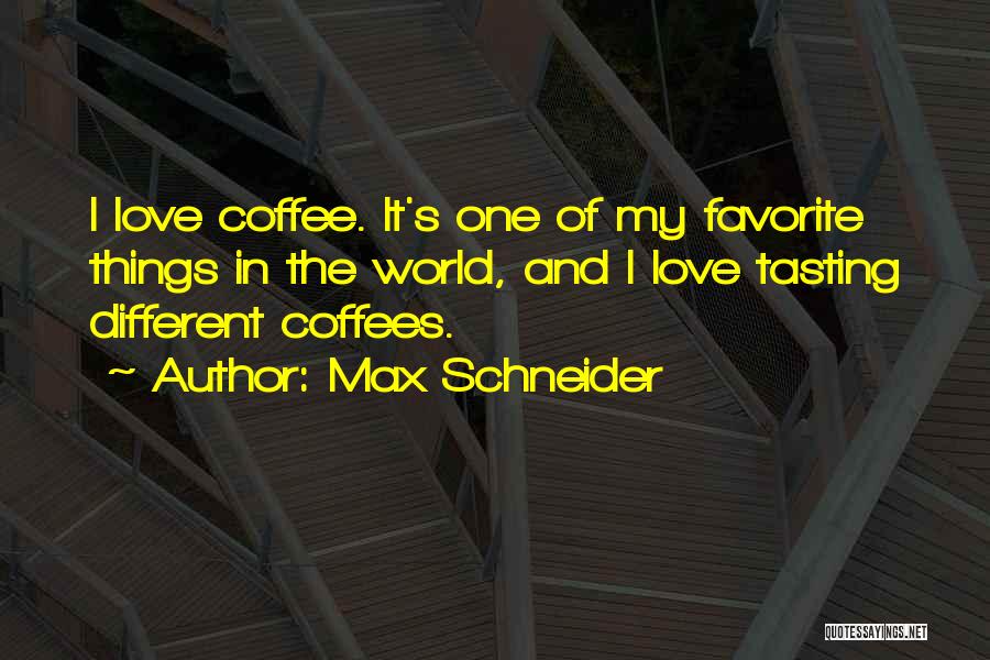 Max Schneider Quotes: I Love Coffee. It's One Of My Favorite Things In The World, And I Love Tasting Different Coffees.