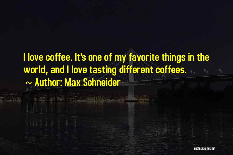 Max Schneider Quotes: I Love Coffee. It's One Of My Favorite Things In The World, And I Love Tasting Different Coffees.