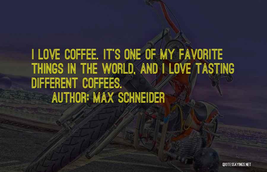 Max Schneider Quotes: I Love Coffee. It's One Of My Favorite Things In The World, And I Love Tasting Different Coffees.