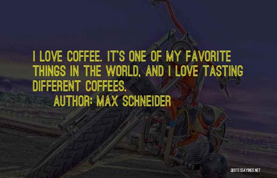 Max Schneider Quotes: I Love Coffee. It's One Of My Favorite Things In The World, And I Love Tasting Different Coffees.