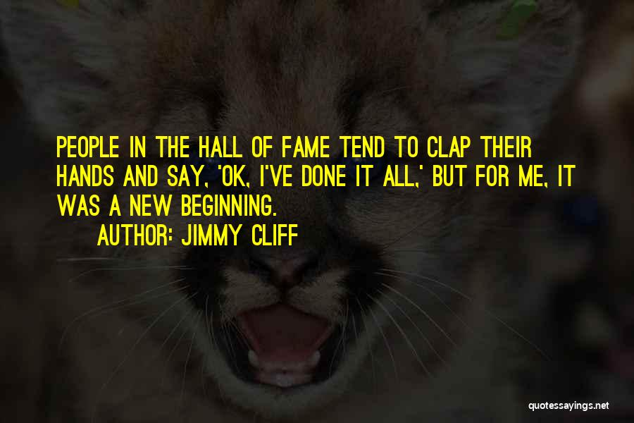 Jimmy Cliff Quotes: People In The Hall Of Fame Tend To Clap Their Hands And Say, 'ok, I've Done It All,' But For