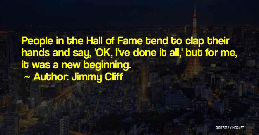 Jimmy Cliff Quotes: People In The Hall Of Fame Tend To Clap Their Hands And Say, 'ok, I've Done It All,' But For
