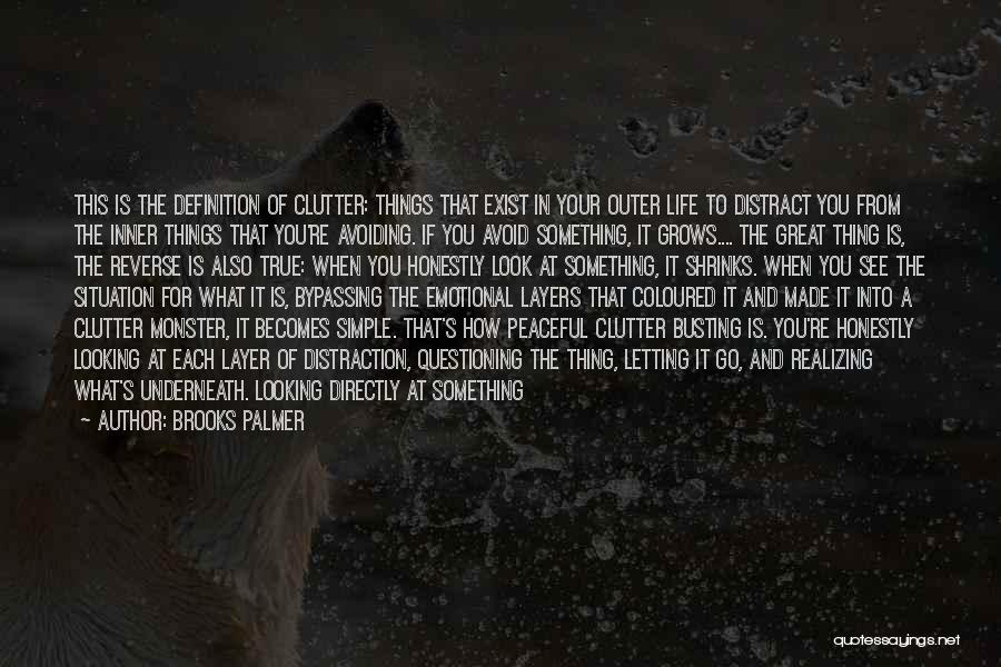 Brooks Palmer Quotes: This Is The Definition Of Clutter: Things That Exist In Your Outer Life To Distract You From The Inner Things