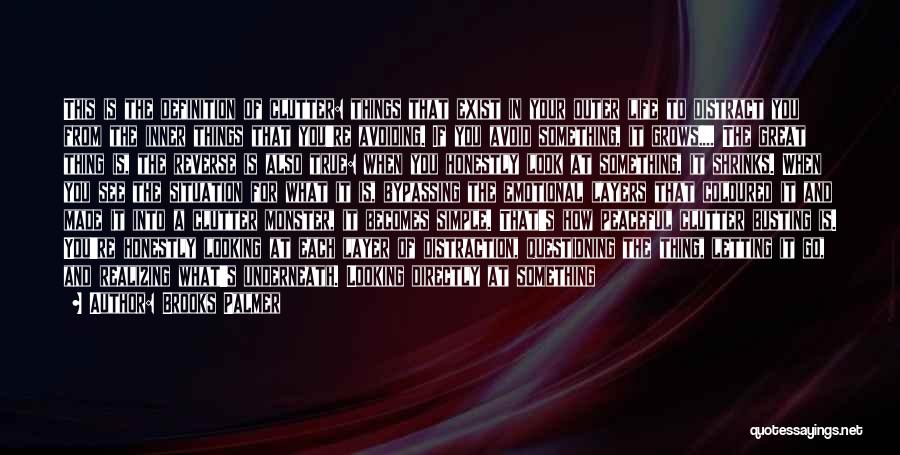 Brooks Palmer Quotes: This Is The Definition Of Clutter: Things That Exist In Your Outer Life To Distract You From The Inner Things