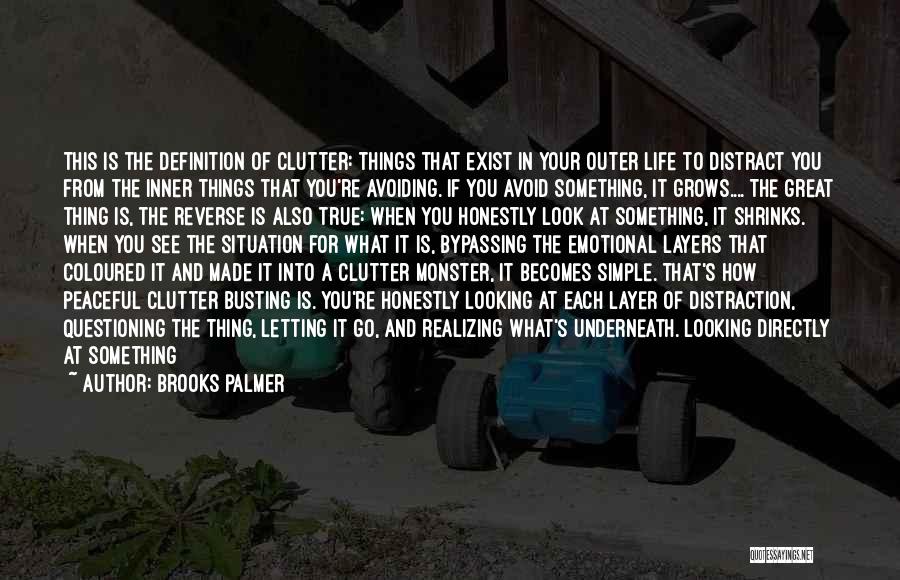 Brooks Palmer Quotes: This Is The Definition Of Clutter: Things That Exist In Your Outer Life To Distract You From The Inner Things