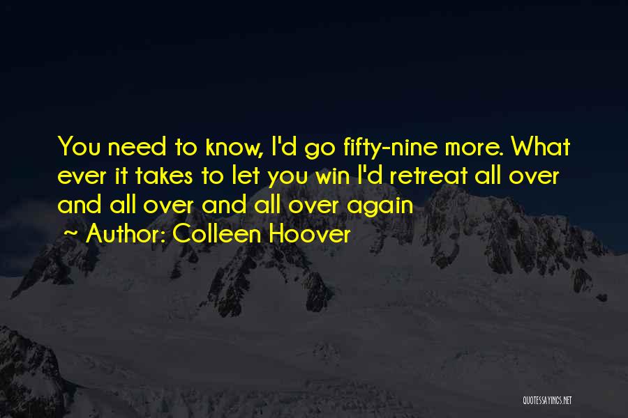 Colleen Hoover Quotes: You Need To Know, I'd Go Fifty-nine More. What Ever It Takes To Let You Win I'd Retreat All Over