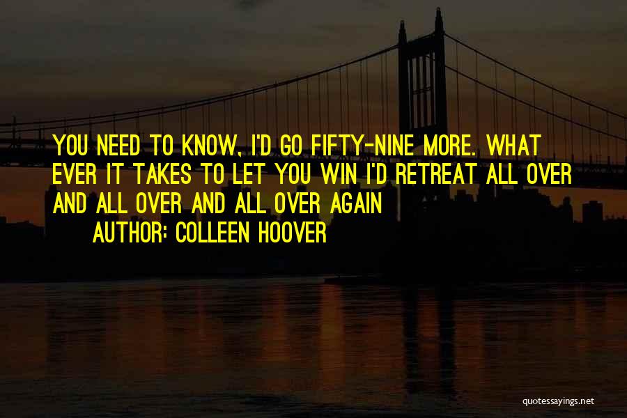 Colleen Hoover Quotes: You Need To Know, I'd Go Fifty-nine More. What Ever It Takes To Let You Win I'd Retreat All Over