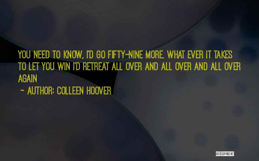 Colleen Hoover Quotes: You Need To Know, I'd Go Fifty-nine More. What Ever It Takes To Let You Win I'd Retreat All Over