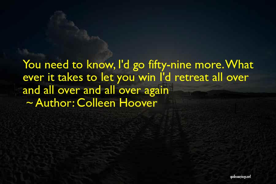 Colleen Hoover Quotes: You Need To Know, I'd Go Fifty-nine More. What Ever It Takes To Let You Win I'd Retreat All Over