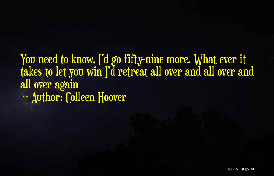 Colleen Hoover Quotes: You Need To Know, I'd Go Fifty-nine More. What Ever It Takes To Let You Win I'd Retreat All Over