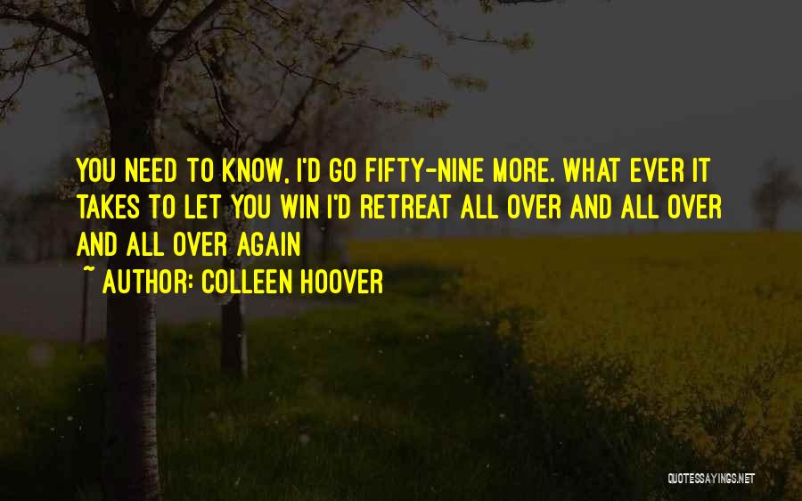 Colleen Hoover Quotes: You Need To Know, I'd Go Fifty-nine More. What Ever It Takes To Let You Win I'd Retreat All Over