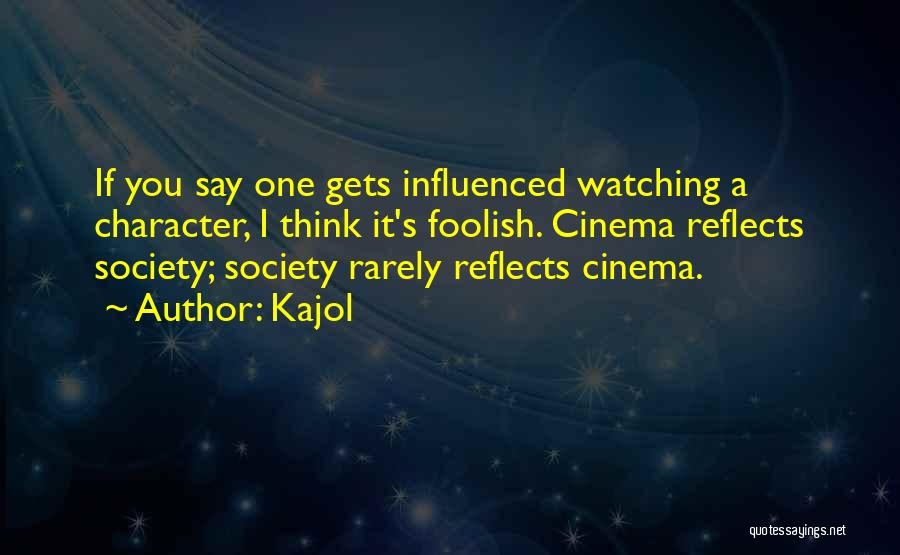 Kajol Quotes: If You Say One Gets Influenced Watching A Character, I Think It's Foolish. Cinema Reflects Society; Society Rarely Reflects Cinema.