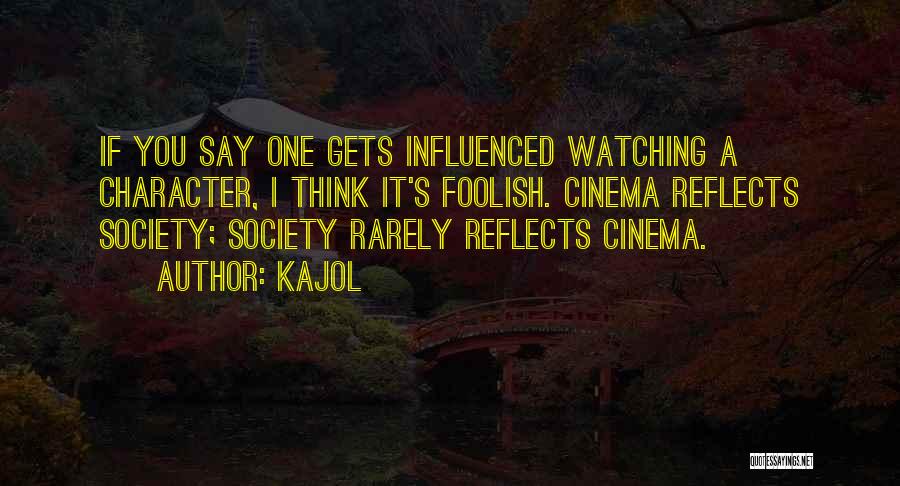 Kajol Quotes: If You Say One Gets Influenced Watching A Character, I Think It's Foolish. Cinema Reflects Society; Society Rarely Reflects Cinema.