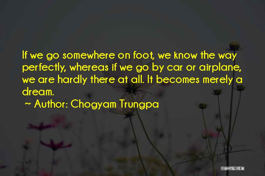 Chogyam Trungpa Quotes: If We Go Somewhere On Foot, We Know The Way Perfectly, Whereas If We Go By Car Or Airplane, We