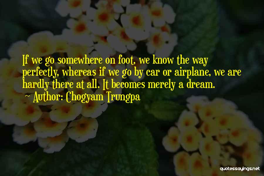 Chogyam Trungpa Quotes: If We Go Somewhere On Foot, We Know The Way Perfectly, Whereas If We Go By Car Or Airplane, We
