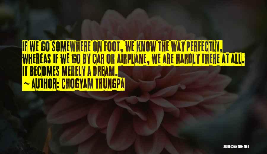 Chogyam Trungpa Quotes: If We Go Somewhere On Foot, We Know The Way Perfectly, Whereas If We Go By Car Or Airplane, We