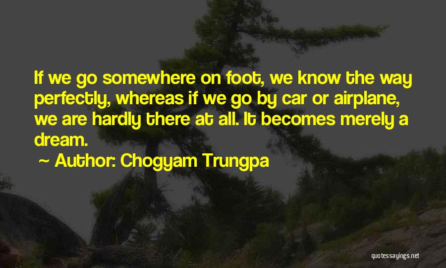 Chogyam Trungpa Quotes: If We Go Somewhere On Foot, We Know The Way Perfectly, Whereas If We Go By Car Or Airplane, We