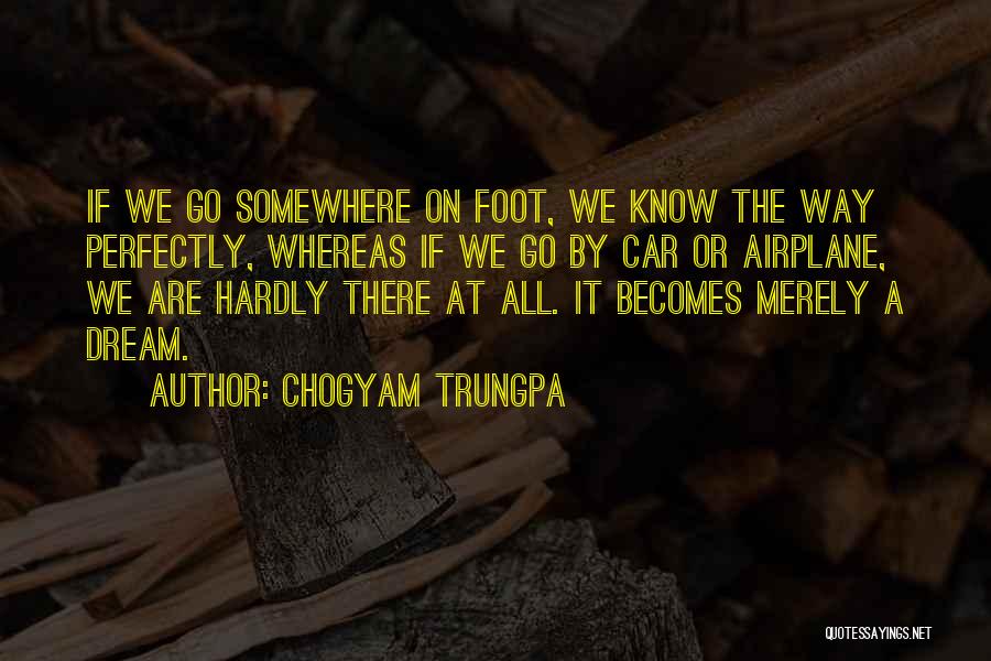 Chogyam Trungpa Quotes: If We Go Somewhere On Foot, We Know The Way Perfectly, Whereas If We Go By Car Or Airplane, We