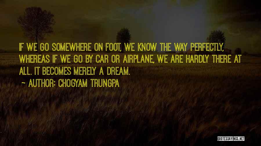 Chogyam Trungpa Quotes: If We Go Somewhere On Foot, We Know The Way Perfectly, Whereas If We Go By Car Or Airplane, We